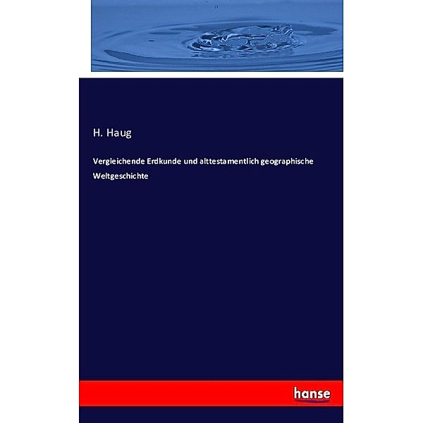 Vergleichende Erdkunde und alttestamentlich geographische Weltgeschichte, H. Haug