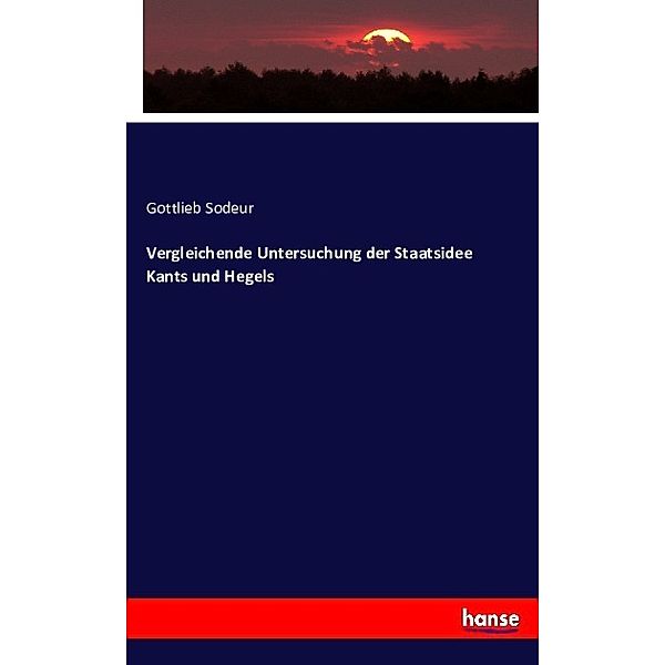 Vergleichende Untersuchung der Staatsidee Kants und Hegels, Gottlieb Sodeur