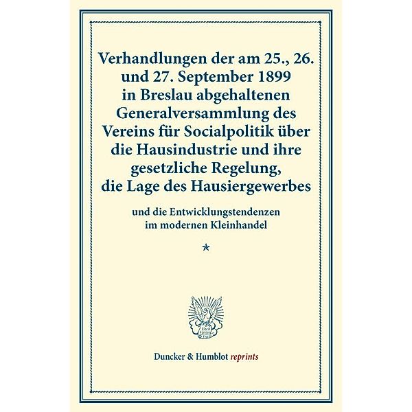 Verhandlungen der am 25., 26. und 27. September 1899 in Breslau abgehaltenen Generalversammlung des Vereins für Socialpolitik über die Hausindustrie und ihre gesetzliche Regelung, die Lage des Hausiergewerbes