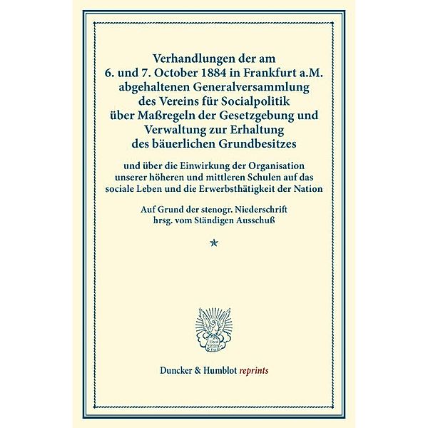 Verhandlungen der am 6. und 7. October 1884 in Frankfurt a.M. abgehaltenen Generalversammlung des Vereins für Socialpolitik über Maßregeln der Gesetzgebung und Verwaltung zur Erhaltung des bäuerlichen Grundbesitzes