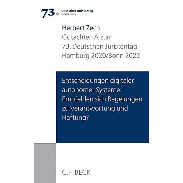 Verhandlungen des 73. Deutschen Juristentages Hamburg 2020 / Bonn 2022 Bd. I: Gutachten Teil A: Entscheidungen digitaler autonomer Systeme: Empfehlen sich Regelungen zu Verantwortung und Haftung?; ., Herbert Zech