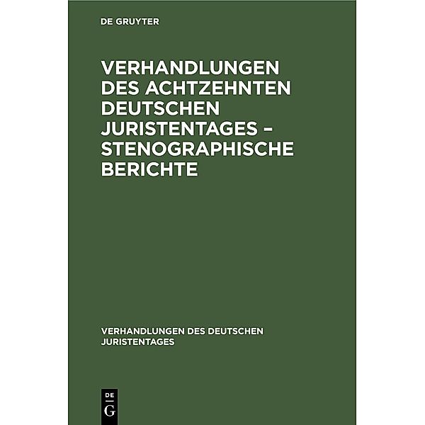 Verhandlungen des Achtzehnten deutschen Juristentages - Stenographische Berichte / Verhandlungen des Deutschen Juristentages Bd.18, 2