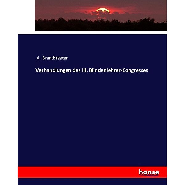 Verhandlungen des III. Blindenlehrer-Congresses, A. Brandstaeter