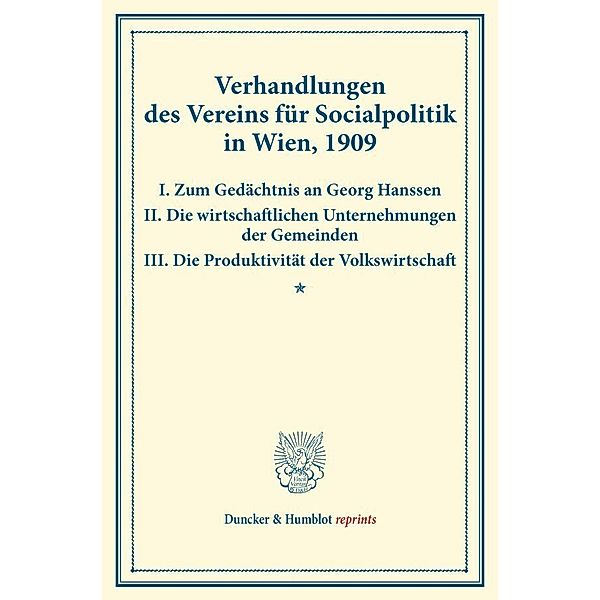 Verhandlungen des Vereins für Socialpolitik in Wien, 1909. I. Zum Gedächtnis an Georg Hanssen - II. Die wirtschaftlichen Unternehmungen der Gemeinden - III. Die Produktivität der Volkswirtschaft.