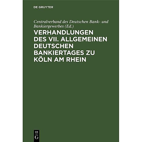 Verhandlungen des VII. Allgemeinen Deutschen Bankiertages zu Köln am Rhein