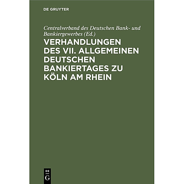 Verhandlungen des VII. Allgemeinen Deutschen Bankiertages zu Köln am Rhein