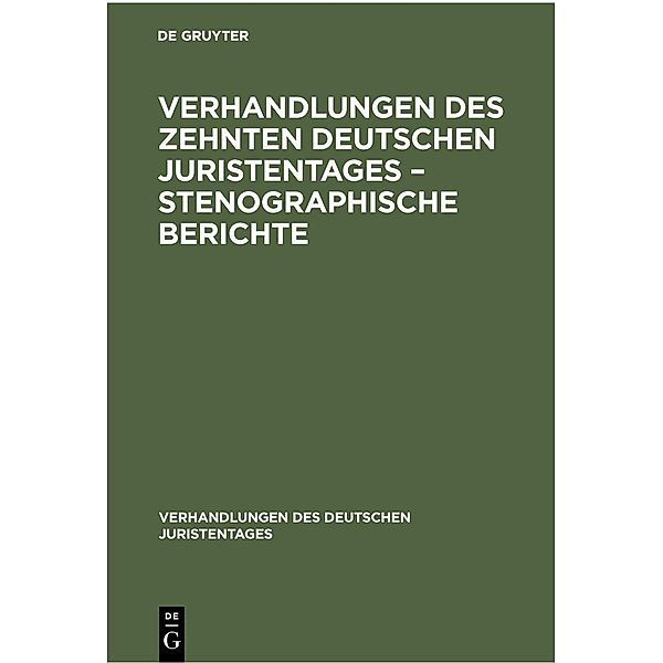 Verhandlungen des Zehnten deutschen Juristentages - Stenographische Berichte / Verhandlungen des Deutschen Juristentages Bd.10, 2