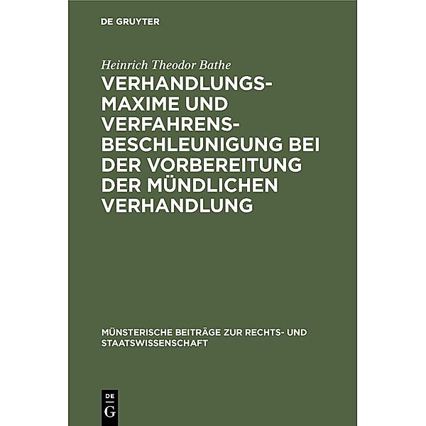 Verhandlungsmaxime und Verfahrensbeschleunigung bei der Vorbereitung der mündlichen Verhandlung / Münsterische Beiträge zur Rechts- und Staatswissenschaft Bd.22, Heinrich Theodor Bathe