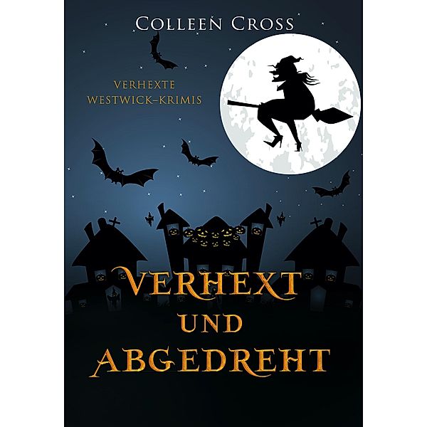 Verhext und abgedreht (Verhexte Westwick-Krimis, #3) / Verhexte Westwick-Krimis, Colleen Cross