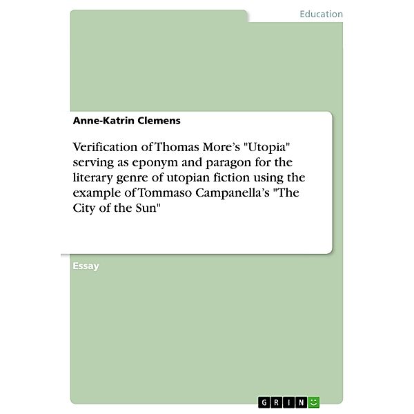 Verification of Thomas More's Utopia serving as eponym and paragon for the literary genre of utopian fiction using the example of Tommaso Campanella's The City of the Sun, Anne-Katrin Clemens