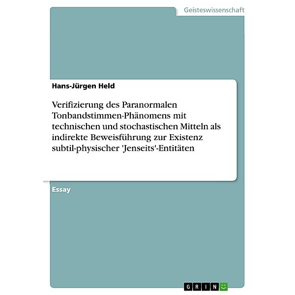 Verifizierung des Paranormalen Tonbandstimmen-Phänomens (PTS) mit technischen und stochastischen Mitteln  als indirekte Beweisführung zur Existenz subtil-physischer 'Jenseits'-Entitäten, Hans-Jürgen Held