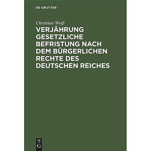 Verjährung gesetzliche Befristung nach dem bürgerlichen Rechte des deutschen Reiches, Christian Weiß