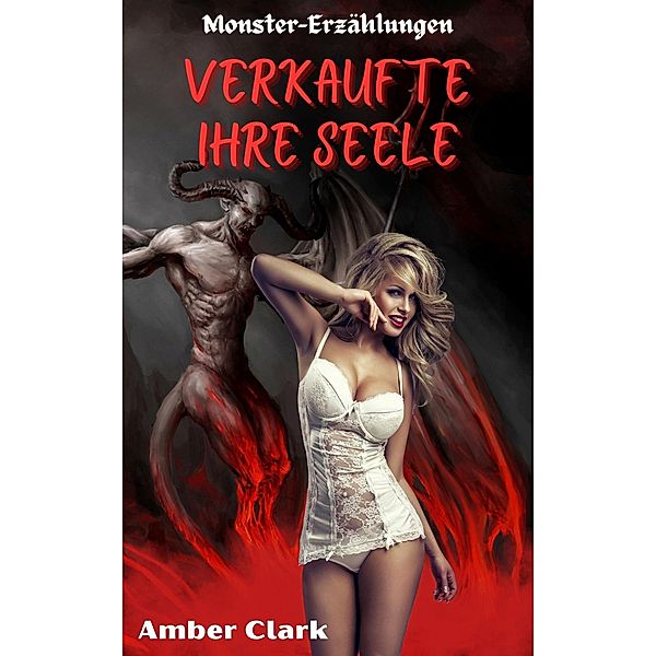 Verkaufte ihre Seele: Eine kurze, grobe, extreme Eindringtiefe, erotische Monster-Geschichte (Monster-Erzählungen) / Monster-Erzählungen, Amber Clark