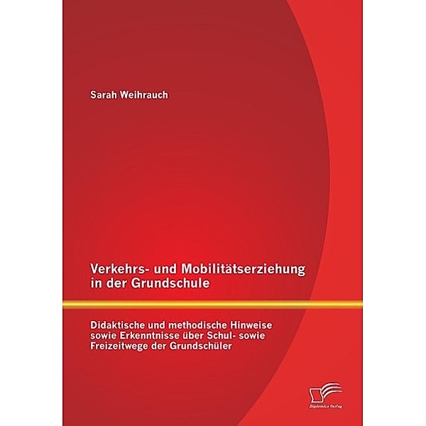 Verkehrs- und Mobilitätserziehung in der Grundschule: Didaktische und methodische Hinweise sowie Erkenntnisse über Schul, Sarah Weihrauch