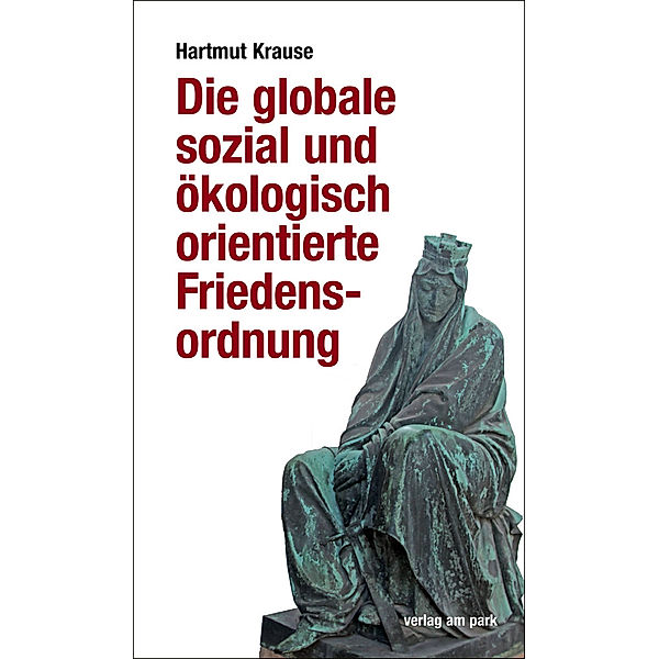 Verlag am Park / Die globale sozial und ökologisch orientierte Friedensordnung, Hartmut Krause