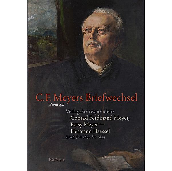 Verlagskorrespondenz: Conrad Ferdinand Meyer, Betsy Meyer - Hermann Haessel mit zugehörigen Briefwechseln und Verlagsdokumenten / C. F. Meyers Briefwechsel. Historisch-kritische Ausgabe Bd.4, Conrad Ferdinand Meyer, Betsy Meyer, Hermann Haessel