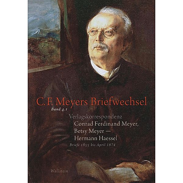 Verlagskorrespondenz: Conrad Ferdinand Meyer, Betsy Meyer - Hermann Haessel mit zugehörigen Briefwechseln und Verlagsdokumenten / C. F. Meyers Briefwechsel. Historisch-kritische Ausgabe Bd.4, Conrad Ferdinand Meyer, Betsy Meyer, Hermann Haessel