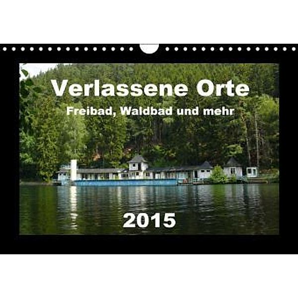 Verlassene Orte - Freibad, Waldbad und mehr (Wandkalender 2015 DIN A4 quer), Barbara Hilmer-Schröer