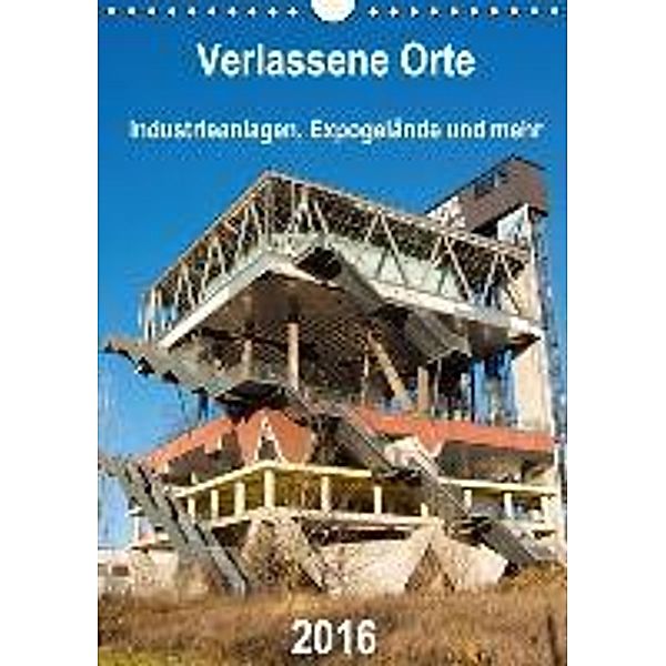 Verlassene Orte - Industrieanlagen, Expogelände und mehr (Wandkalender 2016 DIN A4 hoch), Barbara Hilmer-Schröer