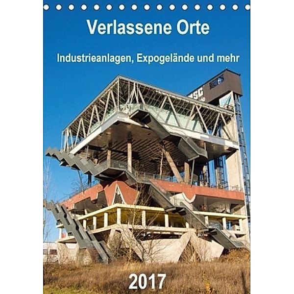 Verlassene Orte - Industrieanlagen, Expogelände und mehr (Tischkalender 2017 DIN A5 hoch), Barbara Hilmer-Schröer