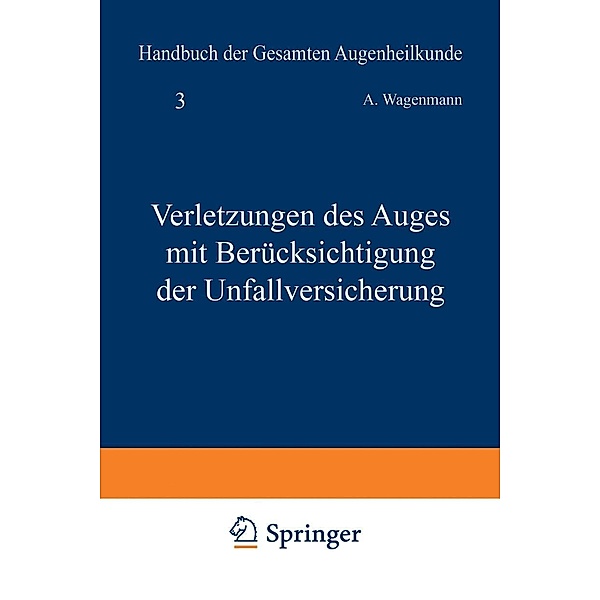 Verletzungen des Auges mit Berücksichtigung der Unfallversicherung / Handbuch der Gesamten Augenheilkunde Bd.3, A. Wagenmann