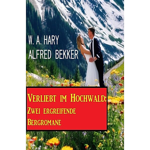 Verliebt im Hochwald: Zwei ergreifende Bergromane, Alfred Bekker, W. A. Hary