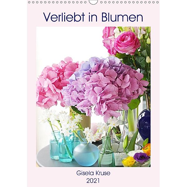 Verliebt in Blumen (Wandkalender 2021 DIN A3 hoch), Gisela Kruse