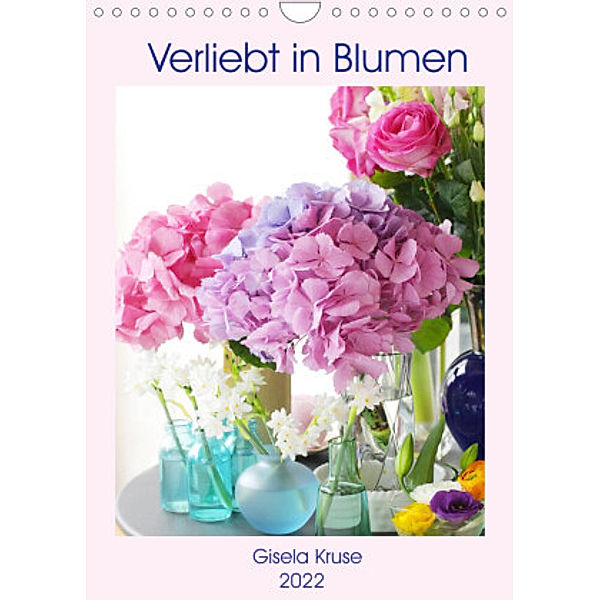 Verliebt in Blumen (Wandkalender 2022 DIN A4 hoch), Gisela Kruse