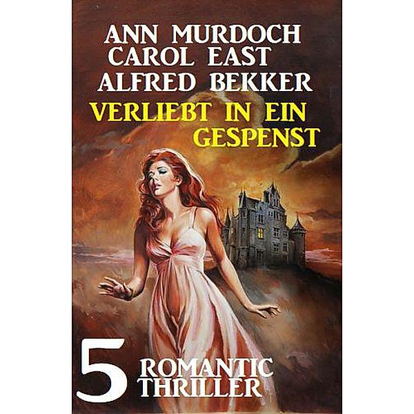 Verliebt in ein Gespenst: 5 Romantic Thriller, Alfred Bekker, Ann Murdoch, Carol East