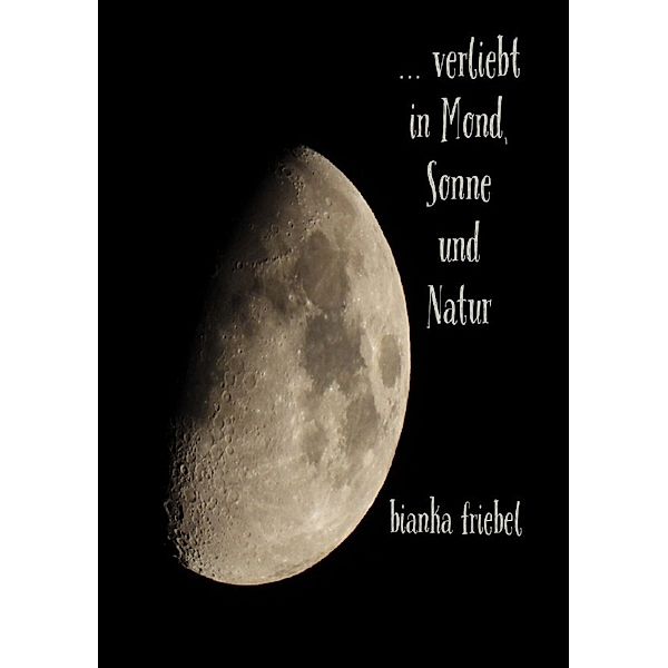 ... verliebt in Mond, Sonne und Natur, Bianka Friebel