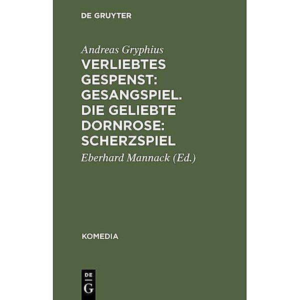 Verliebtes Gespenst: Gesangspiel. Die geliebte Dornrose: Scherzspiel / Komedia Bd.4, Andreas Gryphius
