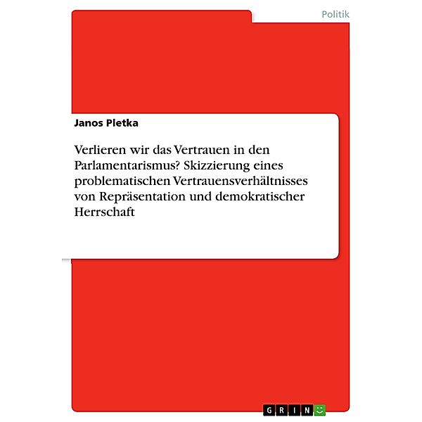 Verlieren wir das Vertrauen in den Parlamentarismus? Skizzierung eines problematischen Vertrauensverhältnisses von Repräsentation und demokratischer Herrschaft, Janos Pletka