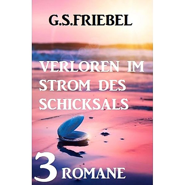 Verloren im Strom des Schicksals: 3 Romane, G. S. Friebel