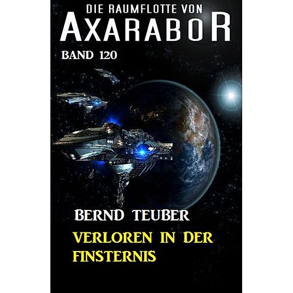 Verloren in der Finsternis Die Raumflotte von Axarabor - Band 120 / Axarabor Bd.120, Bernd Teuber