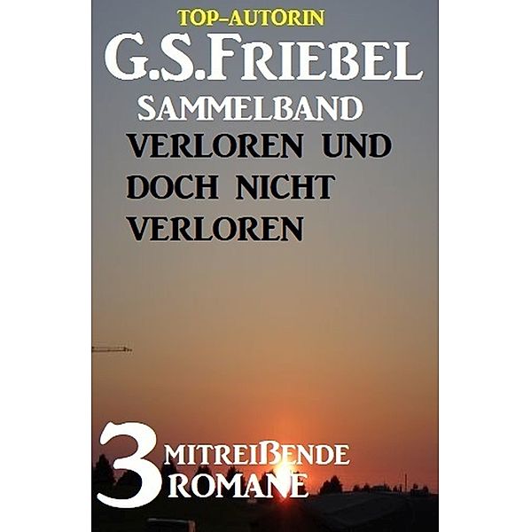 Verloren und doch nicht verloren: 3 mitreißende Romane, G. S. Friebel