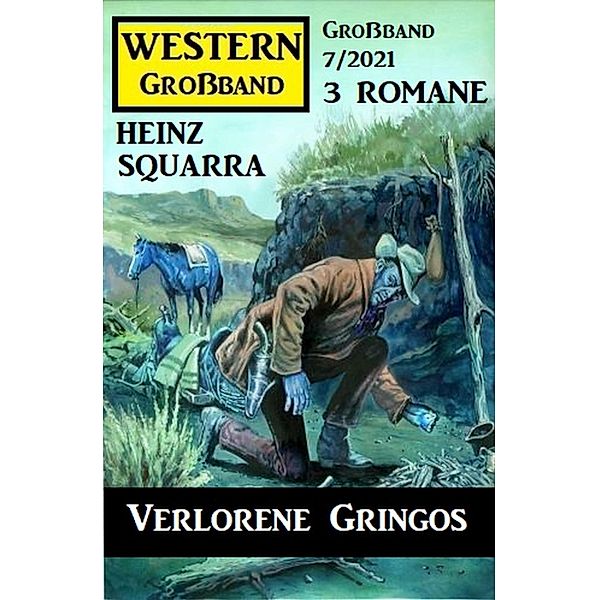 Verlorene Gringos: Western Großband 3 Romane 7/2021, Heinz Squarra