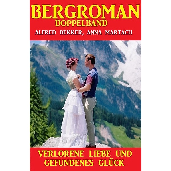 Verlorene Liebe und gefundenes Glück: Bergroman Doppelband, Alfred Bekker, Anna Martach