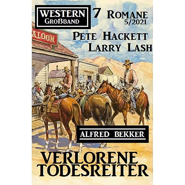 Verlorene Todesreiter: Western Großband 7 Romane 5/2021, Alfred Bekker, Pete Hackett, Larry Lash