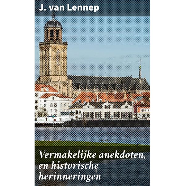Vermakelijke anekdoten, en historische herinneringen, J. Van Lennep