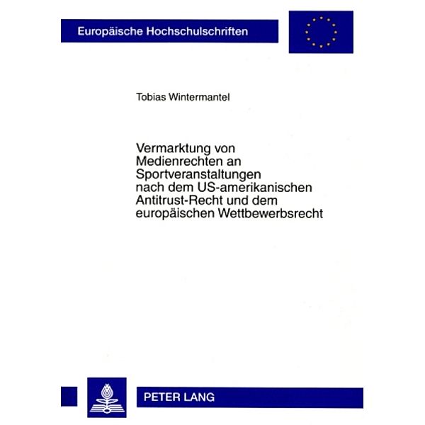 Vermarktung von Medienrechten an Sportveranstaltungen nach dem US-amerikanischen Antitrust-Recht und dem europäischen Wettbewerbsrecht, Tobias Wintermantel