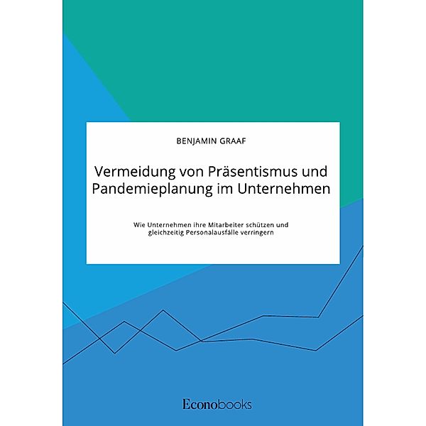 Vermeidung von Präsentismus und Pandemieplanung im Unternehmen. Wie Unternehmen ihre Mitarbeiter schützen und gleichzeitig Personalausfälle verringern, Benjamin Graaf