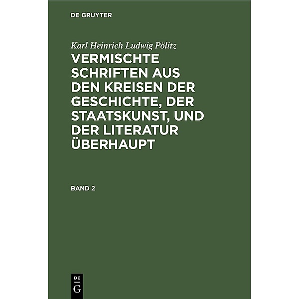 Vermischte Schriften aus den Kreisen der                Geschichte, der Staatskunst, und der Literatur überhaupt. Band 2, Karl Heinrich Ludwig Pölitz