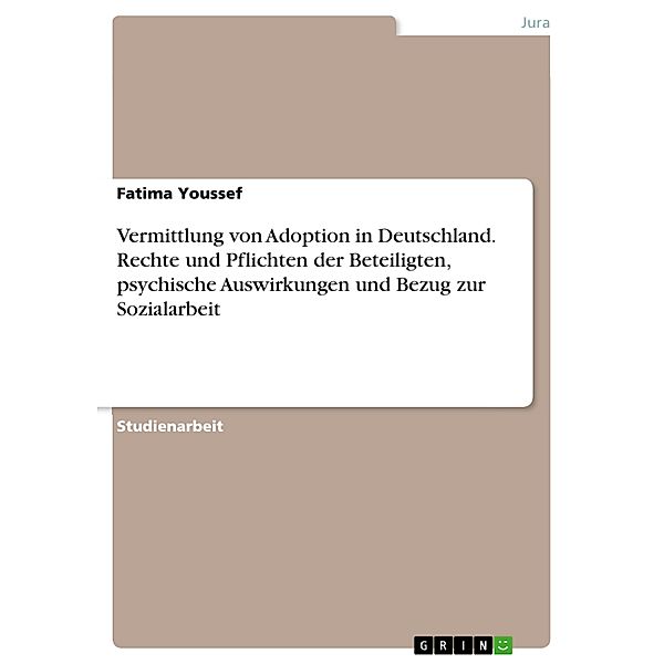 Vermittlung von Adoption in Deutschland. Rechte und Pflichten der Beteiligten, psychische Auswirkungen und Bezug zur Sozialarbeit, Fatima Youssef
