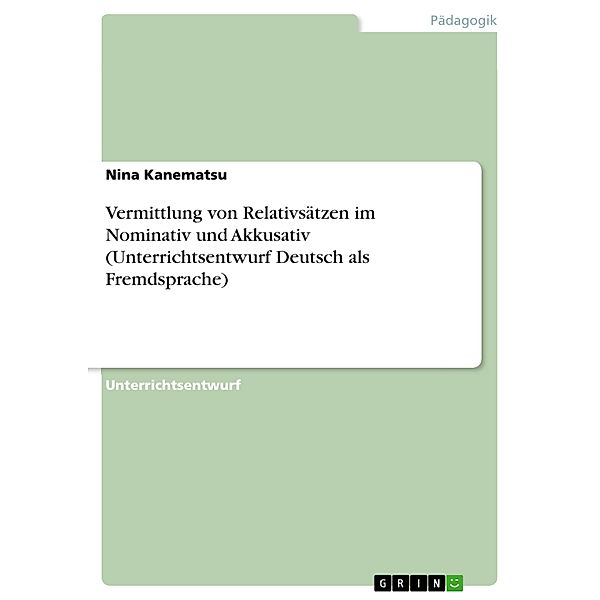 Vermittlung von Relativsätzen im Nominativ und Akkusativ (Unterrichtsentwurf Deutsch als Fremdsprache), Nina Kanematsu