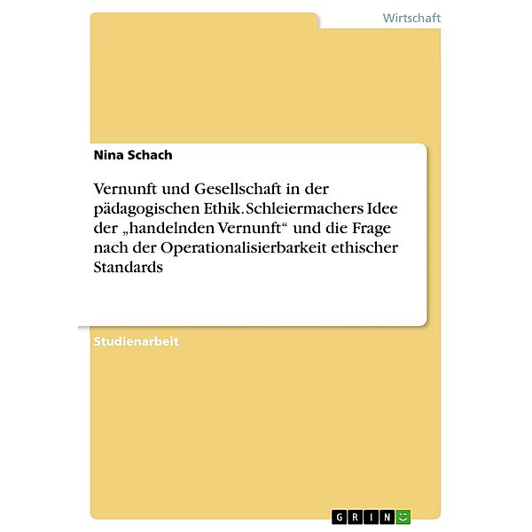 Vernunft und Gesellschaft in der pädagogischen Ethik. Schleiermachers Idee der handelnden Vernunft und die Frage nach, Nina Schach