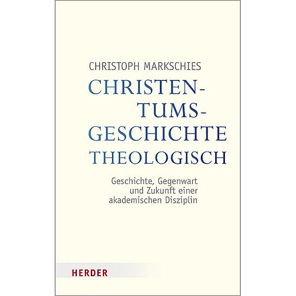 Veröffentlichungen der Papst-Benedikt-XVI.-Gastprofessur / Christentumsgeschichte theologisch, Christoph Markschies