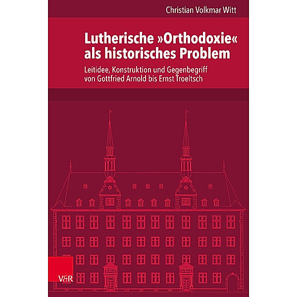 Veröffentlichungen des Instituts für Europäische Geschichte Mainz / Band 264 / Lutherische »Orthodoxie« als historisches Problem, Christian Volkmar Witt