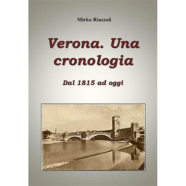 Verona. Una cronologia Dal 1815 ad oggi / Le città del Belpaese Bd.1, Mirko Riazzoli