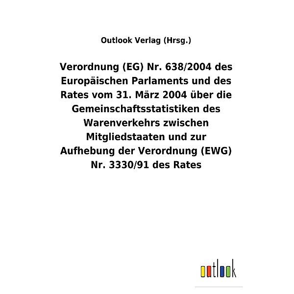 Verordnung (EG) Nr. 638/2004 des Europäischen Parlaments und des Rates vom 31. März 2004 über die Gemeinschaftsstatistiken des Warenverkehrs zwischen Mitgliedstaaten und zur Aufhebung der Verordnung (EWG) Nr. 3330/91 des Rates, Outlook Verlag