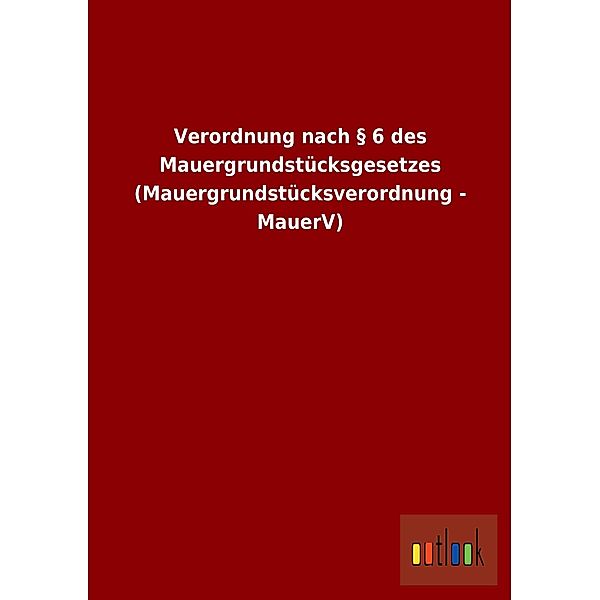 Verordnung nach § 6 des Mauergrundstücksgesetzes (Mauergrundstücksverordnung - MauerV)